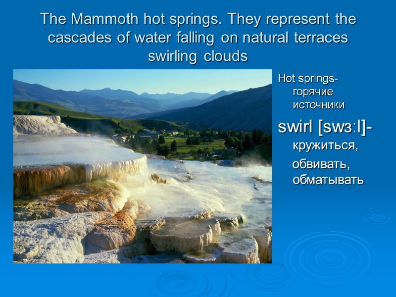 The Mammoth hot springs. They represent the cascades of water falling on natural terraces